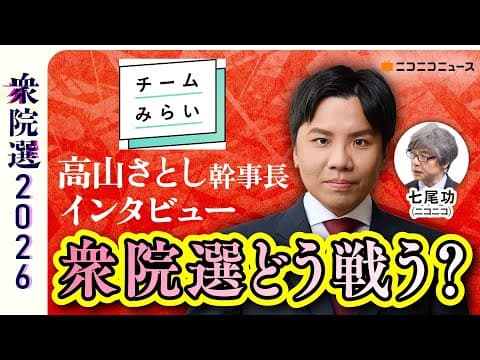 衆院選どう戦う？ チームみらい･高山さとし幹事長にきく 生放送【衆院選2026】