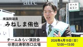 【チームみらい演説会＠恵比寿駅西口広場】 2026年4月19日 12:00〜 衆議院議員 みねしま侑也