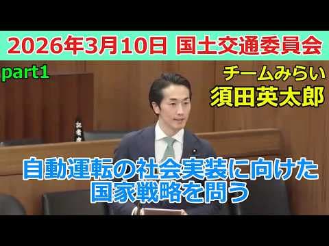 【チームみらい】須田英太郎｜自動運転の社会実装に向けた国家戦略を問う（国土交通委員会）（2026/3/10）（part1）