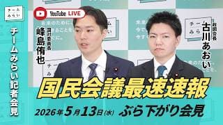 【チームみらい】国民会議最速速報 ぶら下がり会見 (2026年5月13日16:30頃開始予定)  #国民会議  #古川あおい #峰島侑也