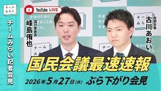 【チームみらい】国民会議最速速報 ぶら下がり会見 (2026年5月27日16:30頃開始予定)  #国民会議  #古川あおい #峰島侑也