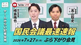 【チームみらい】国民会議最速速報 ぶら下がり会見 (2026年7月27日17:30頃開始予定)  #国民会議  #峰島侑也 #高山聡史