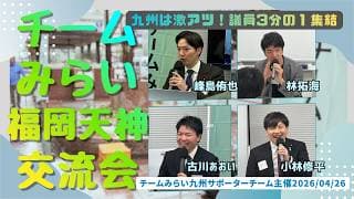 【チームみらい九州サポーター集結】国会議員４名に直接聞く！ 交流会in 福岡天神（２０２６年４月２６日）