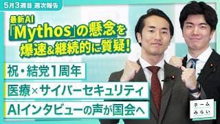 【週次報告】最新AI「Claude Mythos」継続質疑!/「みらい議会」AIインタビューの声が国会へ / 結党1周年【2026/4/25-5/15|チームみらい】#須田英太郎 #林拓海